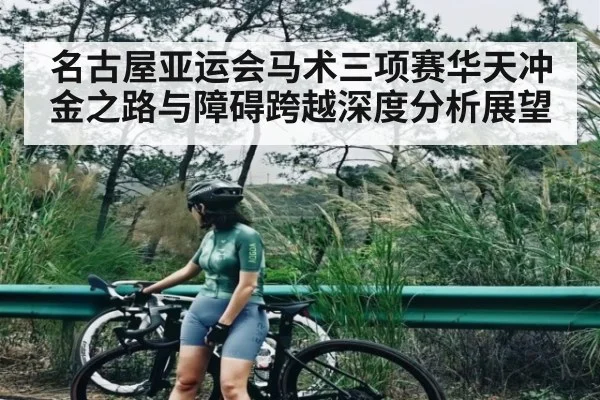 名古屋亚运会马术三项赛华天冲金之路与障碍跨越深度分析展望 - hth
