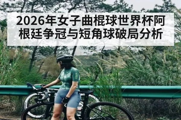 2026年女子曲棍球世界杯阿根廷争冠与短角球破局分析 - hth