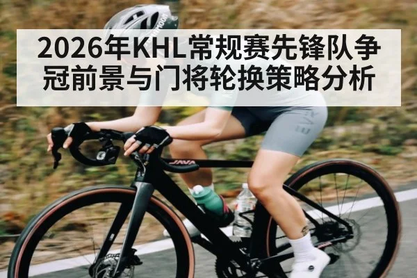 2026年KHL常规赛先锋队争冠前景与门将轮换策略分析 - hth